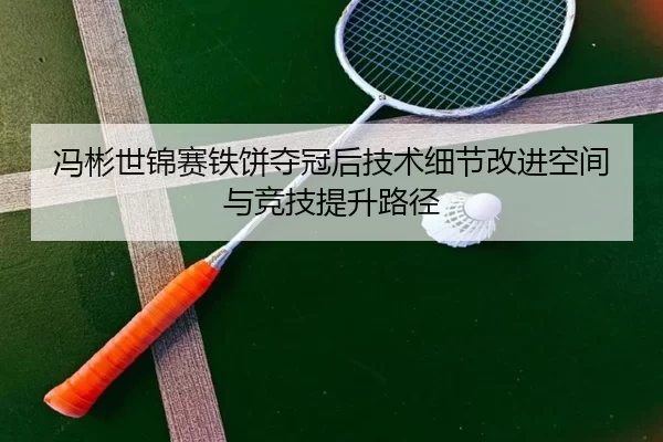冯彬世锦赛铁饼夺冠后技术细节改进空间与竞技提升路径