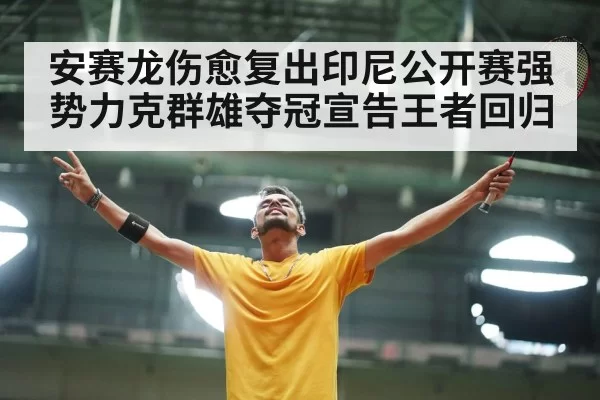安赛龙伤愈复出印尼公开赛强势力克群雄夺冠宣告王者回归