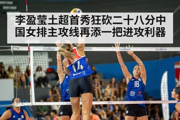 李盈莹土超首秀狂砍二十八分中国女排主攻线再添一把进攻利器