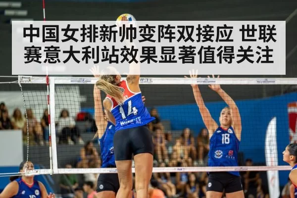 中国女排新帅变阵双接应 世联赛意大利站效果显著值得关注