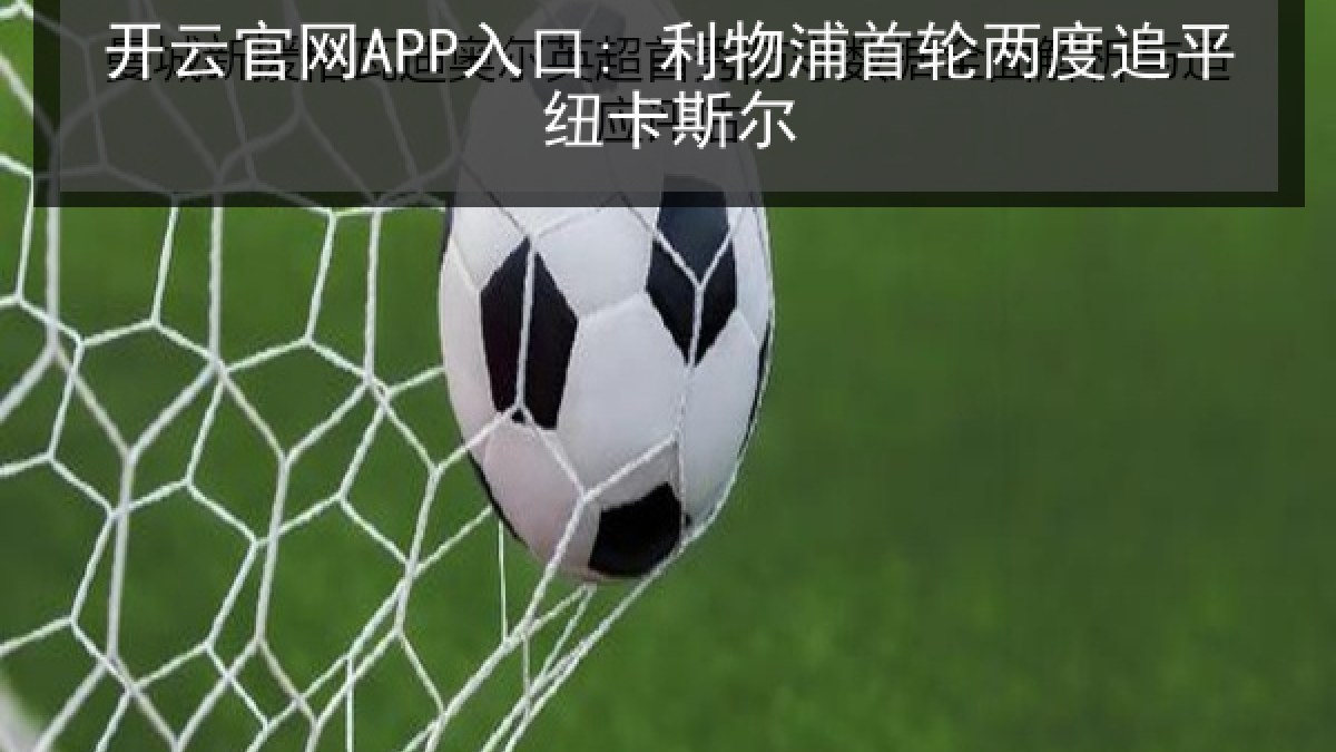 开云官网APP入口: 利物浦首轮两度追平纽卡斯尔