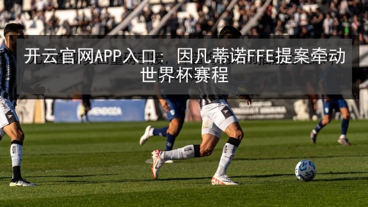 开云官网APP入口: 因凡蒂诺FFE提案牵动世界杯赛程 开云官网APP入口: 因凡蒂诺FFE提案牵动世界杯赛程