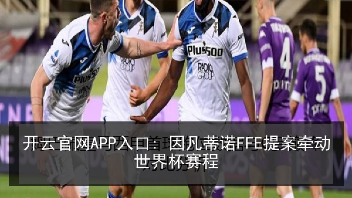 开云官网APP入口: 因凡蒂诺FFE提案牵动世界杯赛程