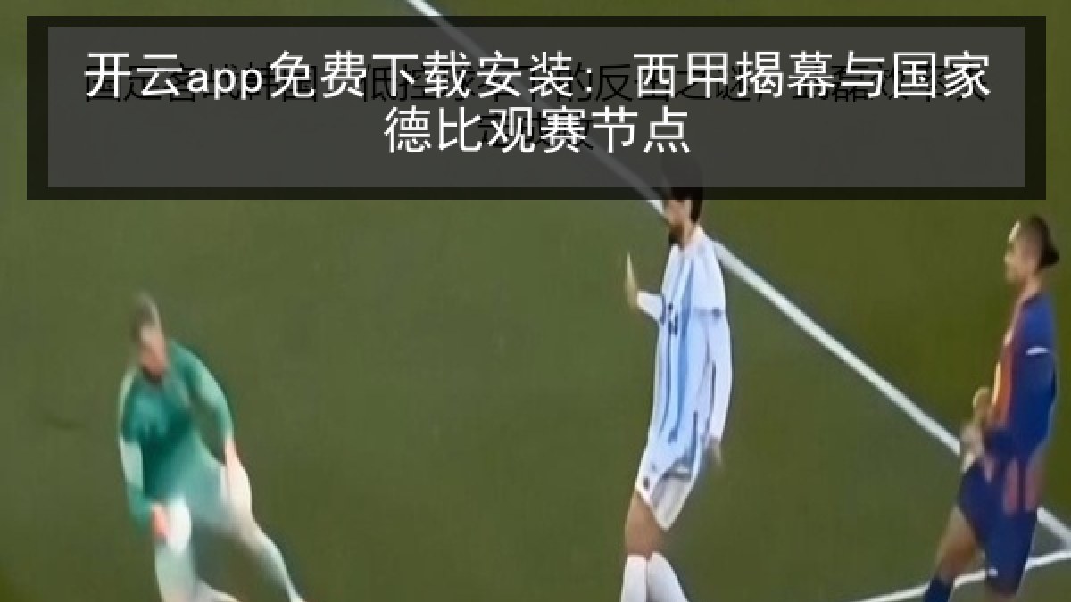 开云app免费下载安装: 西甲揭幕与国家德比观赛节点 开云app免费下载安装: 西甲揭幕与国家德比观赛节点