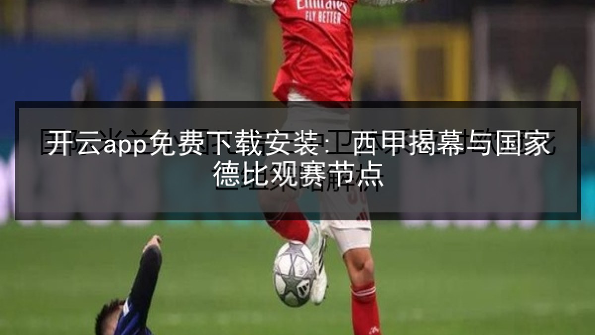 开云app免费下载安装: 西甲揭幕与国家德比观赛节点