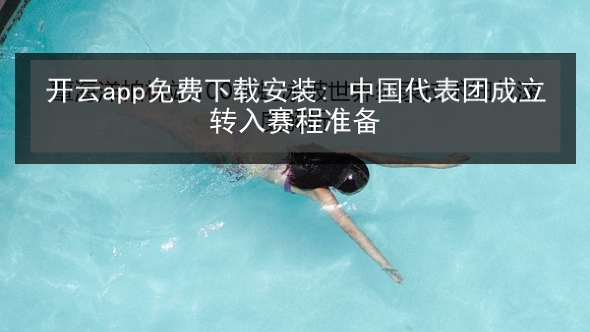 开云app免费下载安装: 中国代表团成立转入赛程准备 开云app免费下载安装: 中国代表团成立转入赛程准备
