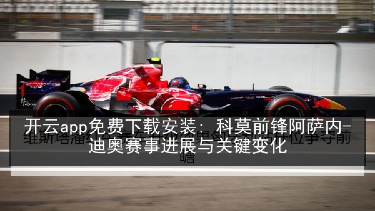 开云app免费下载安装: 科莫前锋阿萨内-迪奥赛事进展与关键变化