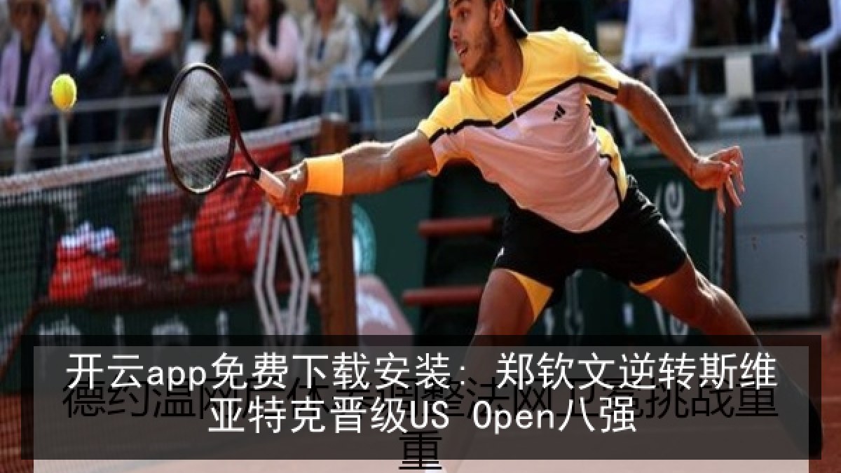 开云app免费下载安装: 郑钦文逆转斯维亚特克晋级US Open八强